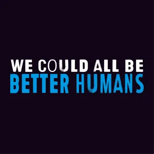 We Could All Be Better Humans