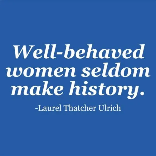 Well-Behaved Women Seldom Make History. Laurel Thatcher Ulrich