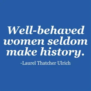 Well-Behaved Women Seldom Make History. Laurel Thatcher Ulrich
